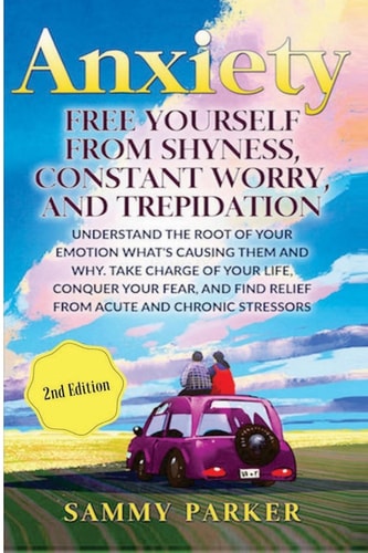 Anxiety Free Yourself from Shyness, Constant Worry, and Trepidation: Understand The Root of Your Emotion, What's Causing Them, And Why. Take Charge of Your Life, Conquer Your Fear, And Find Relief From Acute and Chronic Stressors