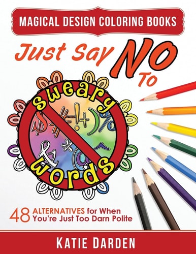 Just Say No to Sweary Words 48 Alternatives for When You'd Like to Let Loose, But You're Just Too Darn Polite