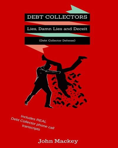 Debt Collectors: Lies, Damn Lies and Deceit The Complete Authoritative Guide to Self Defense with Debt Collectors
