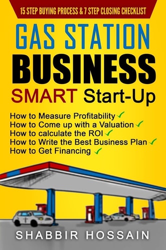 Gas Station Business Smart Start-Up How to Measure Profitability, How to Come Up with a Valuation, How to Calculate the ROI, How to Write the Best Business Plan, How to Get Financing