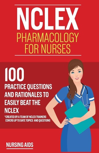 NCLEX: Pharmacology for Nurses 100 Practice Questions with Rationales to Help You Pass the NCLEX!: Created by a Team of NCLEX Trainers