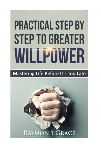 Practical Step by Step to Greater Willpower Mastering Life Before It's Too Late.