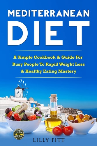 Mediterranean Diet A Simple Cookbook & Guide For Busy People To Rapid Weight Loss & Healthy Eating Mastery