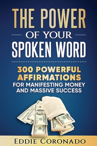 The Power Of Your Spoken Word 300 Powerful Affirmations for Manifesting Money and Massive Success