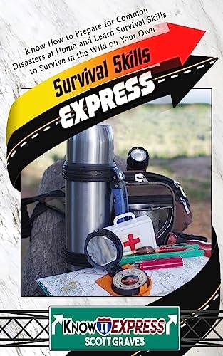 Survival Skills Express Know How to Prepare for Common Disasters at Home and Learn Survival Skills to Survive in the Wild on Your Own