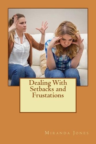 Dealing With Setbacks and Frustations A Step by Step Guide to Dealing With Your Frustrations