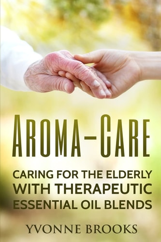 Aroma-Care Caring for the Elderly with Therapeutic Essential Oil Blends