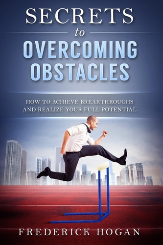 Secrets to Overcoming Obstacles How to Achieve Breakthroughs and Realize Your Full Potential