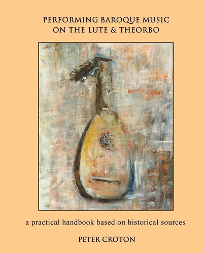 Performing Baroque Music on the Lute & Theorbo A Practical Handbook Based on Historical Sources