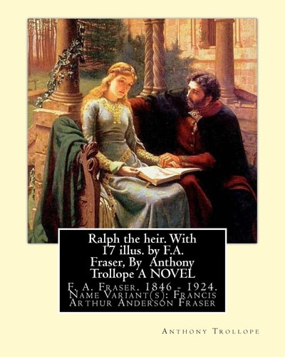 Ralph the Heir. With 17 Illus. by F.A. Fraser, By Anthony Trollope A NOVEL F. A. Fraser. 1846 - 1924. Name Variant(s): Francis Arthur Anderson Fraser
