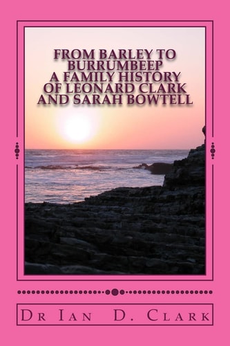 From Barley to Burrumbeep A Family History of Leonard Clark and Sarah Bowtell