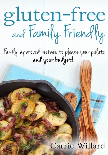 Gluten-Free and Family Friendly Gluten-Free, Family-approved Recipes to Please Your Palate - and Your Budget!