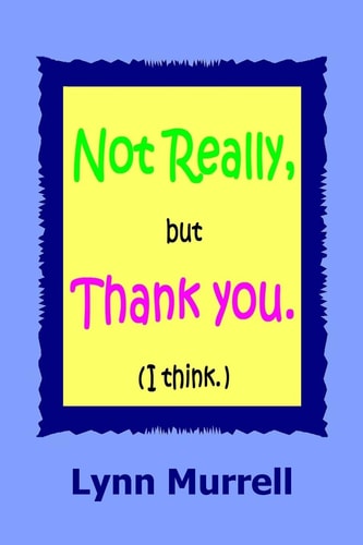 Not Really, But Thank You (I Think)
