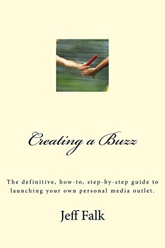 Creating a Buzz The Definitive, How-To, Step-by-step Guide to Launching Your Own Personal Media Outlet