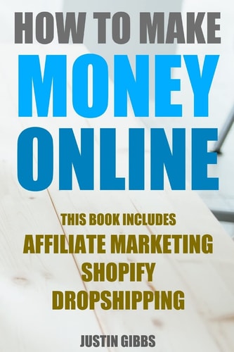 How to Make Money Online 3 Manuscripts : Affiliate Marketing, Shopify-The Ultimate Beginner's Guide, Dropshipping- Lists of Dropship Vendors and Wholesalers, Ready to Start in a Day