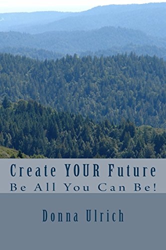 Create Your Future Be All You Can Be!