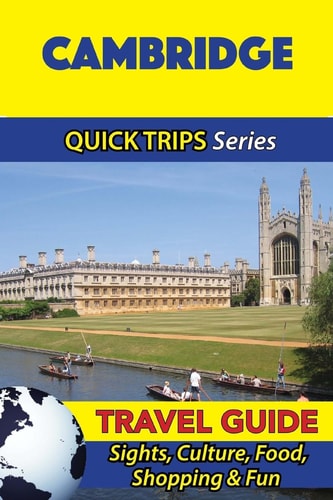 Cambridge Travel Guide (Quick Trips Series) Sights, Culture, Food, Shopping and Fun