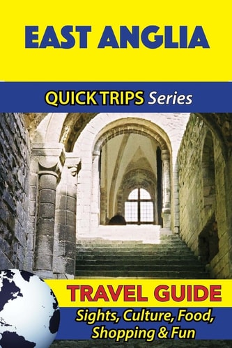 East Anglia Travel Guide (Quick Trips Series) Sights, Culture, Food, Shopping and Fun