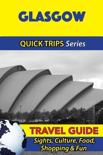 Glasgow Travel Guide (Quick Trips Series) Sights, Culture, Food, Shopping and Fun