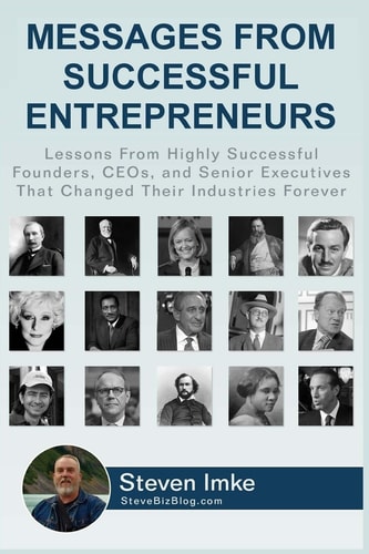 Messages From Successful Entrepreneurs Lessons From Highly Successful Founders, CEOs, and Senior Executives That Changed Their Industries Forever
