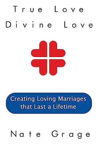 True Love Divine Love Creating Loving Marriages That Last a Lifetime