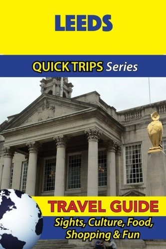 Leeds Travel Guide (Quick Trips Series) Sights, Culture, Food, Shopping and Fun