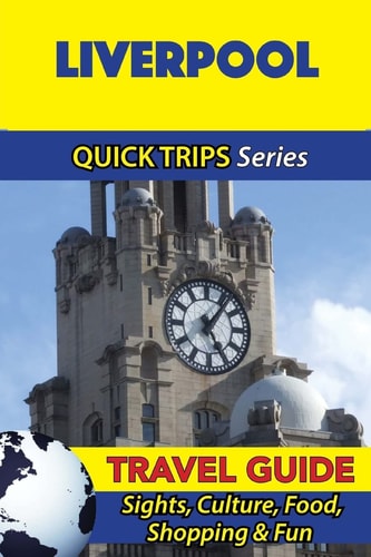 Liverpool Travel Guide (Quick Trips Series) Sights, Culture, Food, Shopping and Fun