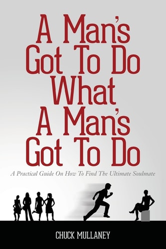 A Man's Got To Do What A Man's Got To Do A Practical Guide On How To Find The Ultimate Soulmate