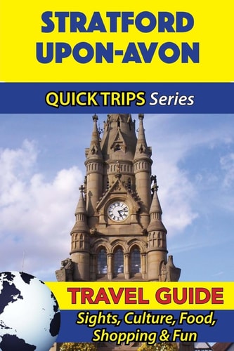 Stratford-Upon-Avon Travel Guide (Quick Trips Series) Sights, Culture, Food, Shopping and Fun