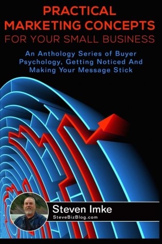 Practical Marketing Concepts For Your Small Business An Anthology Series of Buyer Psychology, Getting Noticed, and Making Your Business Stick