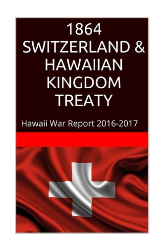 1864 SWITZERLAND and the HAWAIIAN KINGDOM TREATY Hawaii War Report 2016-2017
