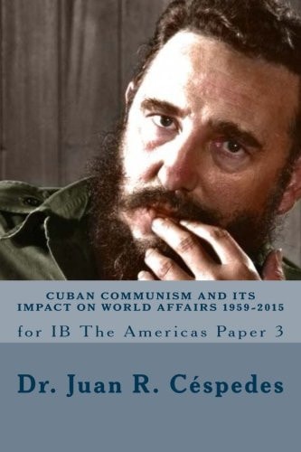 Cuban Communism and Its Impact on World Affairs: 1959 - 2015 For IB the Americas - Paper 3