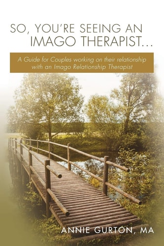 So, You're Seeing an Imago Therapist ... A Guide for Couples Working on Their Relationship with an Imago Relationship Therapist