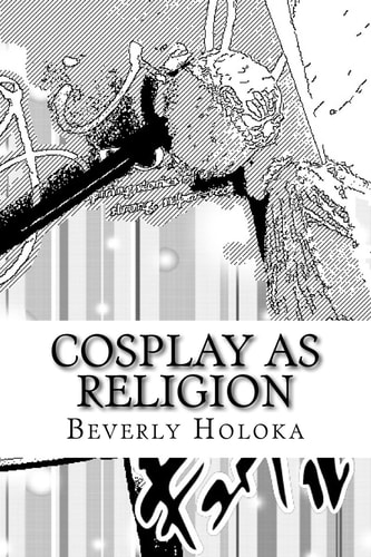 Cosplay As Religion A Theory and Paper