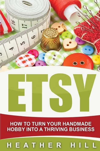Etsy How To Turn Your Handmade Hobby Into A Thriving Business