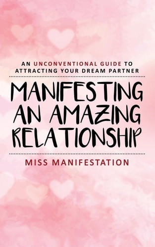 Manifesting An Amazing Relationship An Unconventional Guide To Attracting Your Dream Partner