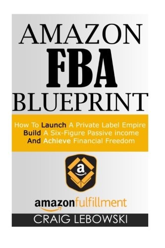 Amazon FBA Blueprint How To Launch A Private Label Empire, Build A Six-Figure Passive Income, And Achieve Financial Freedom