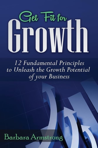Get Fit for Growth 12 Fundamental Principles to Unleash the Growth Potential of Your Business