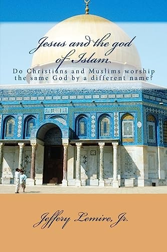 Jesus and the God of Islam Do Christians and Muslims Worship the Same God by a Different Name?