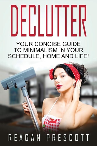 Declutter Your Concise Guide to Minimalism in Your Schedule, Home and Life!