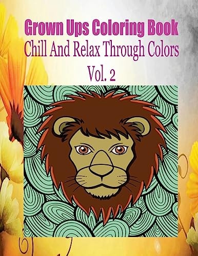 Grown Ups Coloring Book Chill And Relax Through Colors Vol. 2