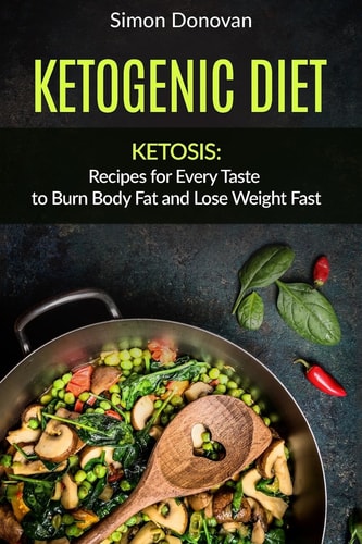 Ketogenic Diet Ketosis: Recipes for Every Taste to Burn Body Fat and Lose Weight Fast
