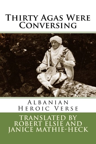 Thirty Agas Were Conversing Albanian Heroic Verse : a Bilingual Edition