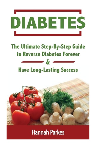Diabetes The Ultimate Step-By-Step Guide to Reverse Diabetes Forever and Have Long-Lasting Success