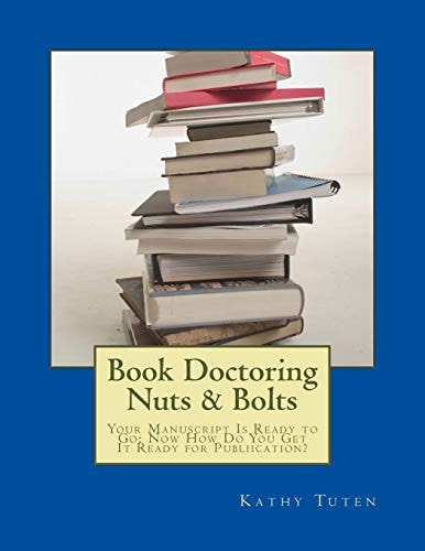 Book Doctoring Nuts and Bolts Your Manuscript Is Ready to Go: Now How Do You Get It Ready for Publiication?