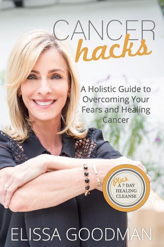 Cancer Hacks A Holistic Guide to Overcoming Your Fears and Healing Cancer