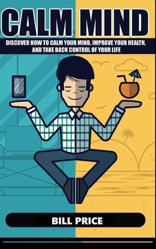 Calm Mind Discover How to Calm Your Mind, Improve Your Health, and Take Back Control of Your Life