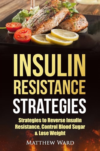 Insulin Resistance Strategies Strategies to Overcome Insulin Resistance, Control Blood Sugar and Lose Weight