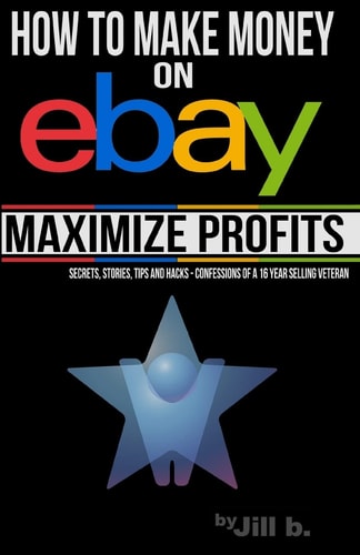 How to Make Money on EBay -- Maximize Profits Secrets, Stories, Tips and Hacks - Confessions of a 16-Year EBay Veteran