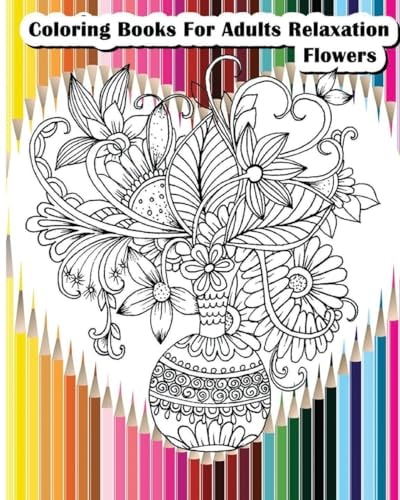 Coloring Books for Adults Relaxation Flowers Flower Designs for Your Creativity (Relaxation and Meditation)
